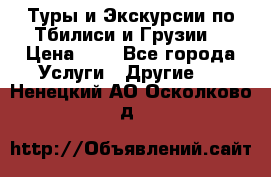 Туры и Экскурсии по Тбилиси и Грузии. › Цена ­ 1 - Все города Услуги » Другие   . Ненецкий АО,Осколково д.